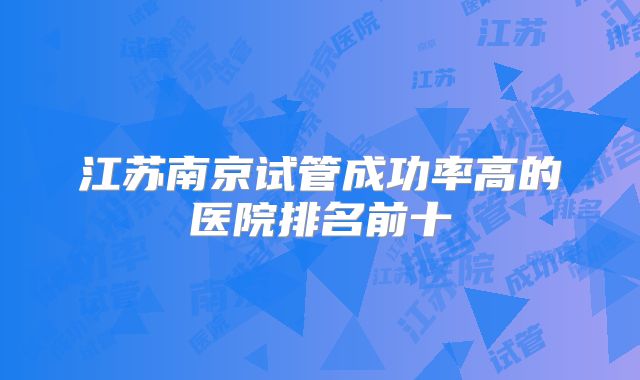 江苏南京试管成功率高的医院排名前十