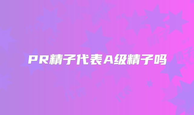 PR精子代表A级精子吗