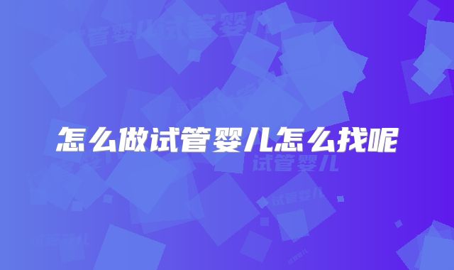 怎么做试管婴儿怎么找呢