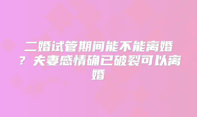 二婚试管期间能不能离婚?夫妻感情确已破裂可以离婚