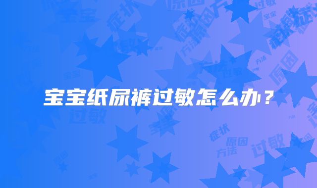 宝宝纸尿裤过敏怎么办?