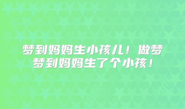 梦到妈妈生小孩儿!做梦梦到妈妈生了个小孩!