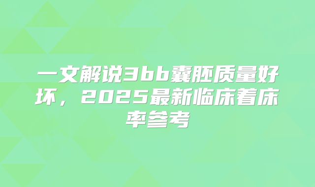 一文解说3bb囊胚质量好坏，2025最新临床着床率参考
