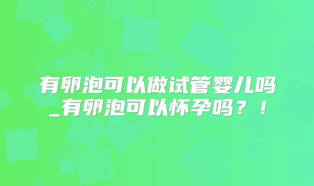 有卵泡可以做试管婴儿吗_有卵泡可以怀孕吗?!