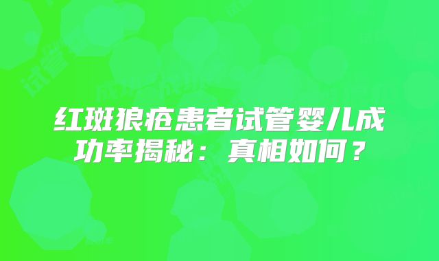 红斑狼疮患者试管婴儿成功率揭秘:真相如何?