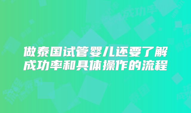 做泰国试管婴儿还要了解成功率和具体操作的流程