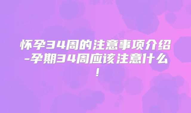 怀孕34周的注意事项介绍-孕期34周应该注意什么!