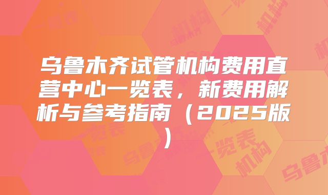 乌鲁木齐试管机构费用直营中心一览表,新费用解析与参考指南(2025版)