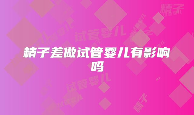 精子差做试管婴儿有影响吗