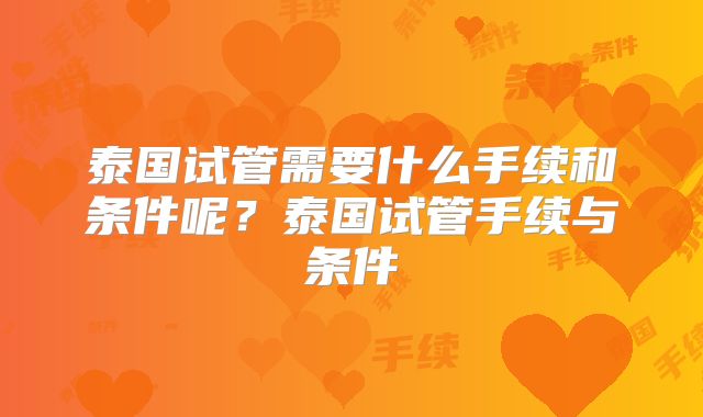 泰国试管需要什么手续和条件呢？泰国试管手续与条件