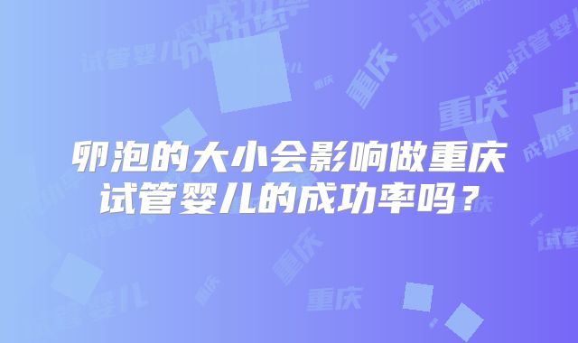 卵泡的大小会影响做重庆试管婴儿的成功率吗？