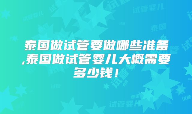 泰国做试管要做哪些准备,泰国做试管婴儿大概需要多少钱!