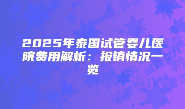 2025年泰国试管婴儿医院费用解析:报销情况一览