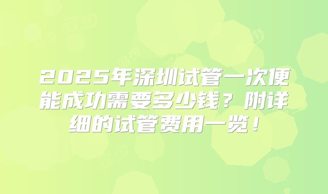 2025年深圳试管一次便能成功需要多少钱？附详细的试管费用一览！