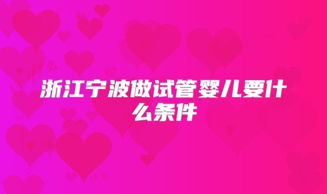 浙江宁波做试管婴儿要什么条件