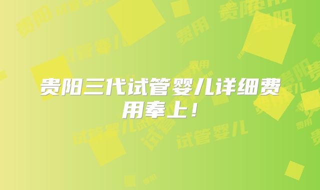 贵阳三代试管婴儿详细费用奉上!