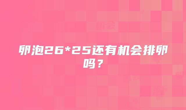 卵泡26*25还有机会排卵吗？