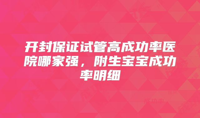 开封保证试管高成功率医院哪家强,附生宝宝成功率明细