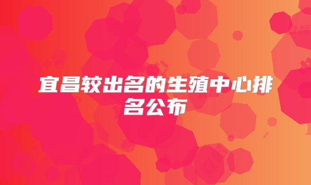 宜昌较出名的生殖中心排名公布