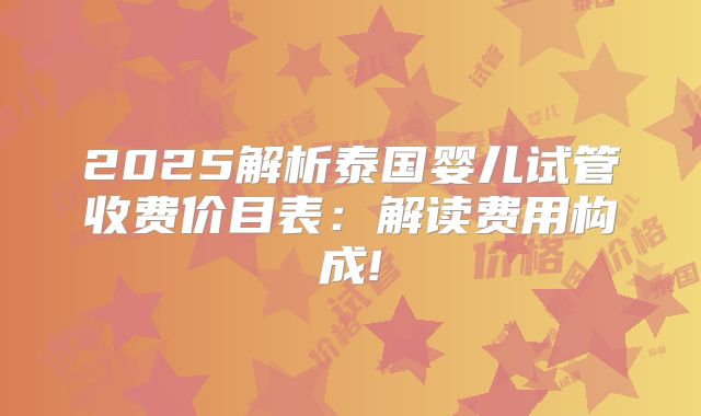 2025解析泰国婴儿试管收费价目表：解读费用构成!