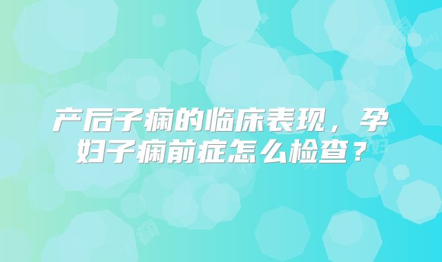 产后子痫的临床表现,孕妇子痫前症怎么检查?