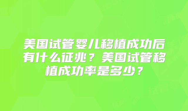 美国试管婴儿移植成功后有什么征兆?美国试管移植成功率是多少?