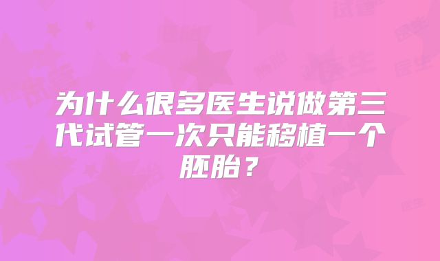 为什么很多医生说做第三代试管一次只能移植一个胚胎？