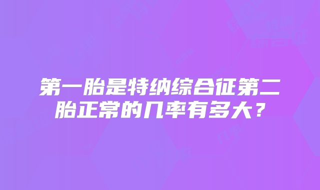 第一胎是特纳综合征第二胎正常的几率有多大?