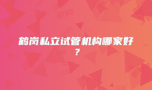 鹤岗私立试管机构哪家好？