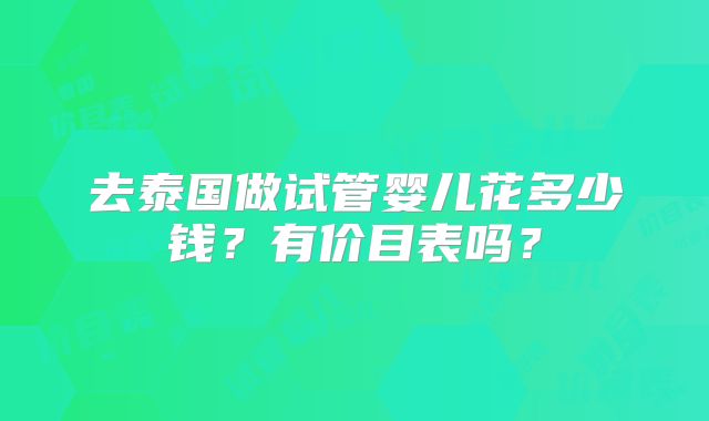 去泰国做试管婴儿花多少钱?有价目表吗?