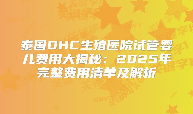 泰国DHC生殖医院试管婴儿费用大揭秘：2025年完整费用清单及解析