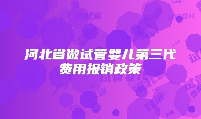 河北省做试管婴儿第三代费用报销政策