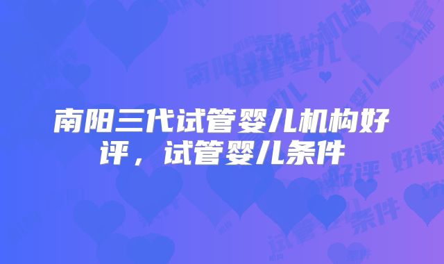 南阳三代试管婴儿机构好评，试管婴儿条件