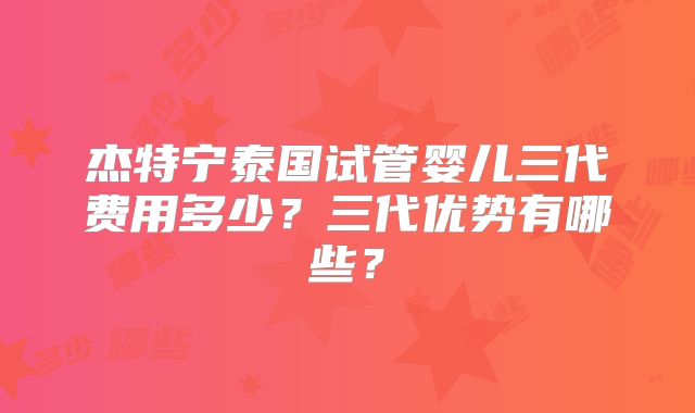 杰特宁泰国试管婴儿三代费用多少？三代优势有哪些？