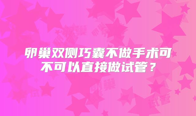 卵巢双侧巧囊不做手术可不可以直接做试管？