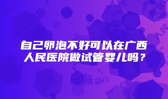 自己卵泡不好可以在广西人民医院做试管婴儿吗？