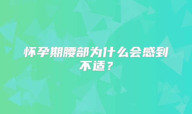 怀孕期腰部为什么会感到不适？