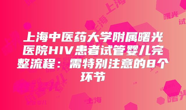 上海中医药大学附属曙光医院HIV患者试管婴儿完整流程:需特别注意的8个环节