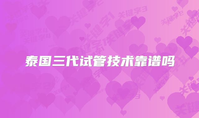 泰国三代试管技术靠谱吗