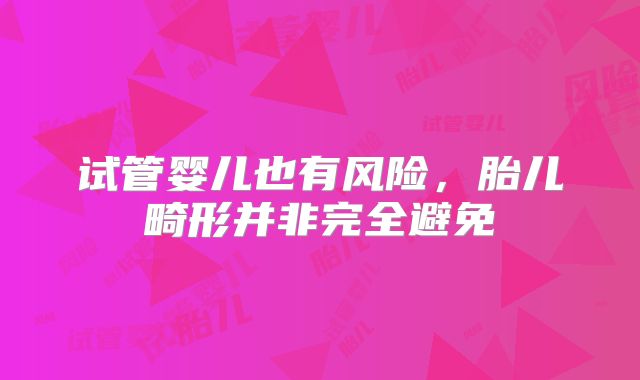试管婴儿也有风险，胎儿畸形并非完全避免