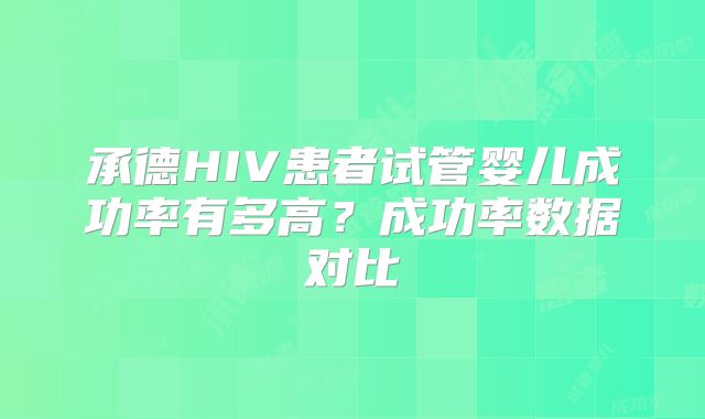 承德HIV患者试管婴儿成功率有多高？成功率数据对比