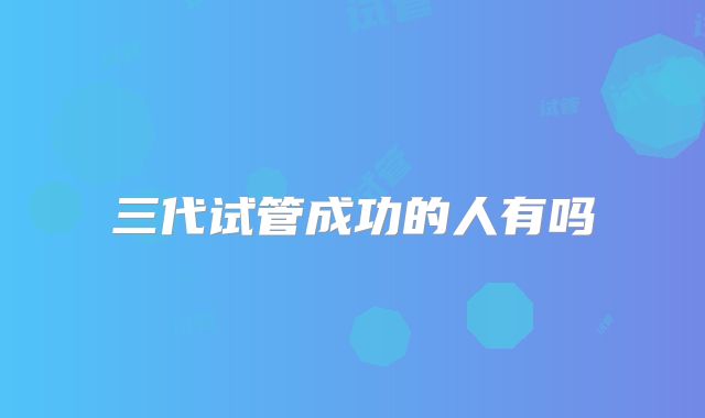 三代试管成功的人有吗