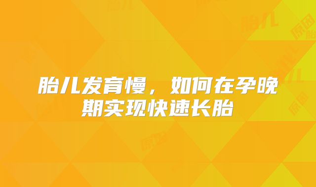 胎儿发育慢，如何在孕晚期实现快速长胎