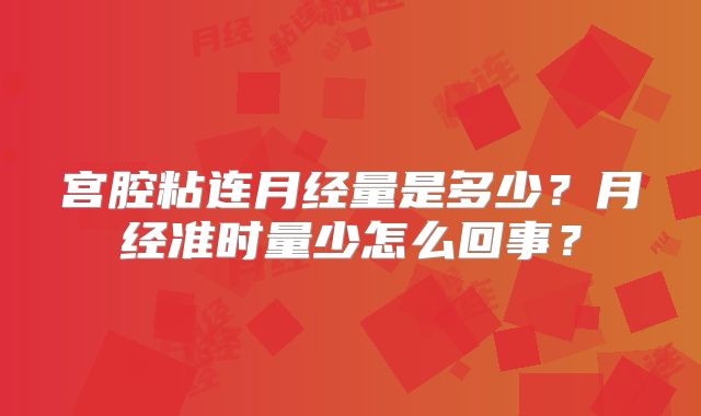 宫腔粘连月经量是多少？月经准时量少怎么回事？