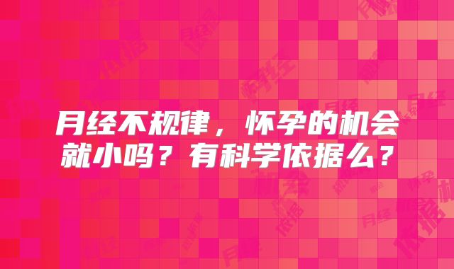 月经不规律,怀孕的机会就小吗?有科学依据么?