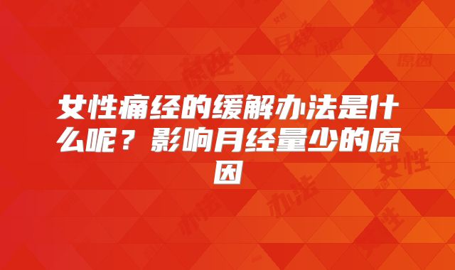 女性痛经的缓解办法是什么呢？影响月经量少的原因