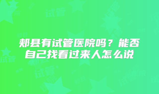 郏县有试管医院吗？能否自己找看过来人怎么说