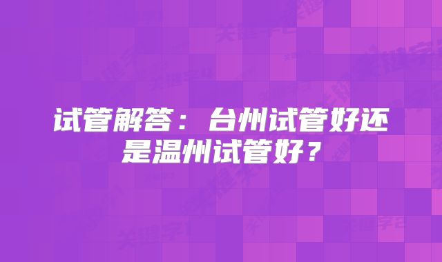 试管解答:台州试管好还是温州试管好?