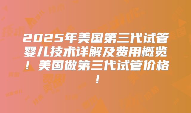 2025年美国第三代试管婴儿技术详解及费用概览!美国做第三代试管价格!