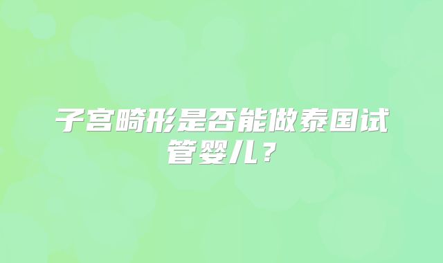 子宫畸形是否能做泰国试管婴儿?